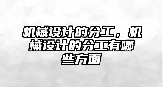 機械設(shè)計的分工,，機械設(shè)計的分工有哪些方面