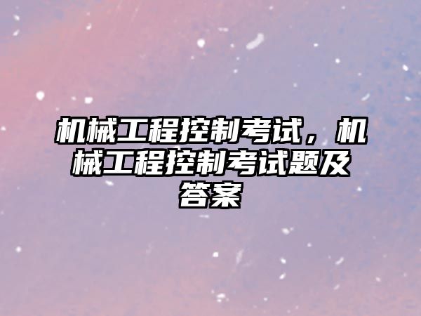 機械工程控制考試,，機械工程控制考試題及答案