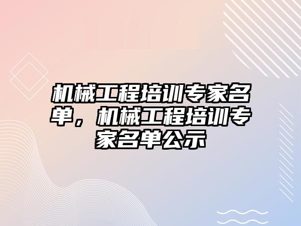 機械工程培訓(xùn)專家名單,，機械工程培訓(xùn)專家名單公示