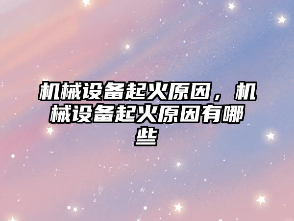 機械設備起火原因,，機械設備起火原因有哪些