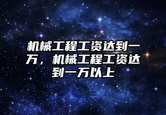 機(jī)械工程工資達(dá)到一萬,，機(jī)械工程工資達(dá)到一萬以上