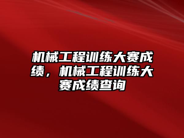 機械工程訓練大賽成績,，機械工程訓練大賽成績查詢