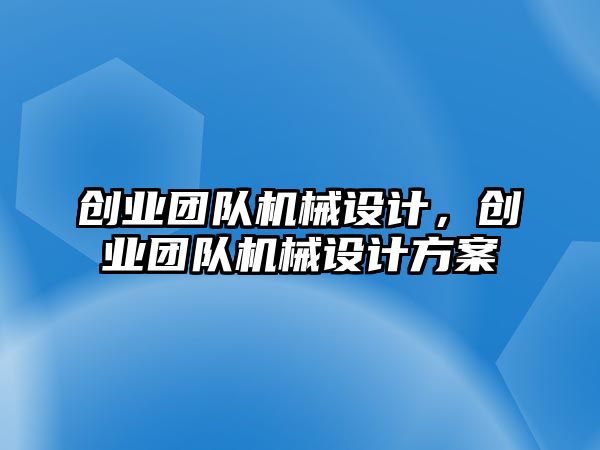 創(chuàng)業(yè)團隊機械設(shè)計，創(chuàng)業(yè)團隊機械設(shè)計方案