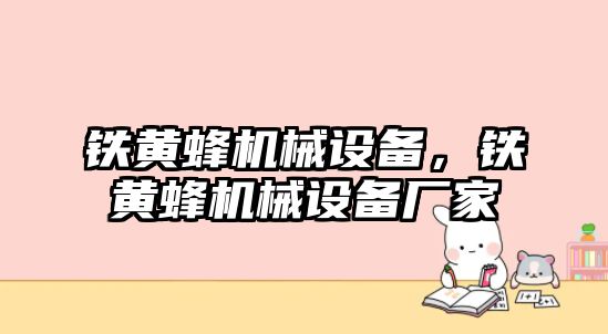 鐵黃蜂機械設備,，鐵黃蜂機械設備廠家