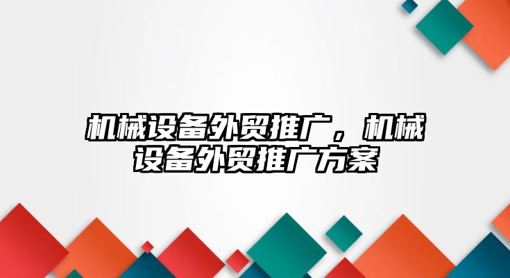 機械設(shè)備外貿(mào)推廣,，機械設(shè)備外貿(mào)推廣方案