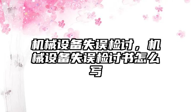 機械設備失誤檢討,，機械設備失誤檢討書怎么寫