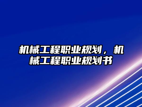 機(jī)械工程職業(yè)規(guī)劃,，機(jī)械工程職業(yè)規(guī)劃書