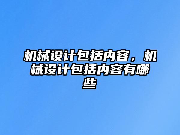 機械設(shè)計包括內(nèi)容,，機械設(shè)計包括內(nèi)容有哪些