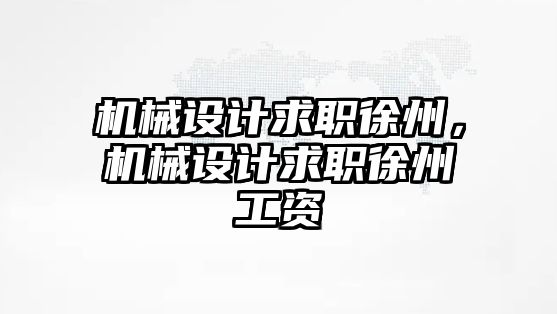 機械設(shè)計求職徐州,，機械設(shè)計求職徐州工資