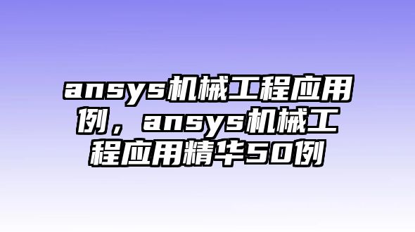 ansys機械工程應(yīng)用例,，ansys機械工程應(yīng)用精華50例