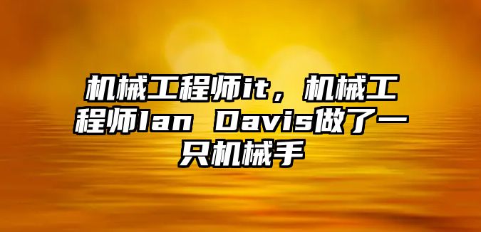 機械工程師it,，機械工程師Ian Davis做了一只機械手