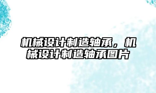 機械設計制造軸承,，機械設計制造軸承圖片