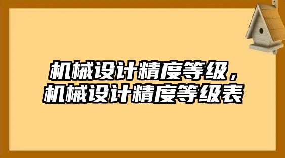 機(jī)械設(shè)計(jì)精度等級(jí)，機(jī)械設(shè)計(jì)精度等級(jí)表