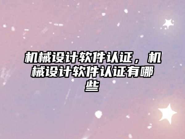 機械設計軟件認證,，機械設計軟件認證有哪些