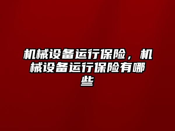 機(jī)械設(shè)備運行保險,，機(jī)械設(shè)備運行保險有哪些