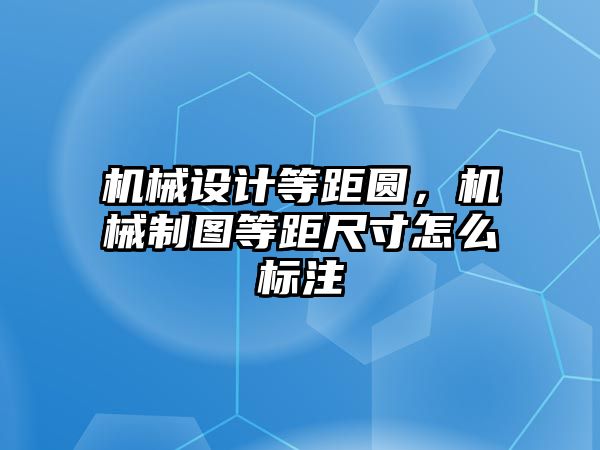 機(jī)械設(shè)計(jì)等距圓，機(jī)械制圖等距尺寸怎么標(biāo)注