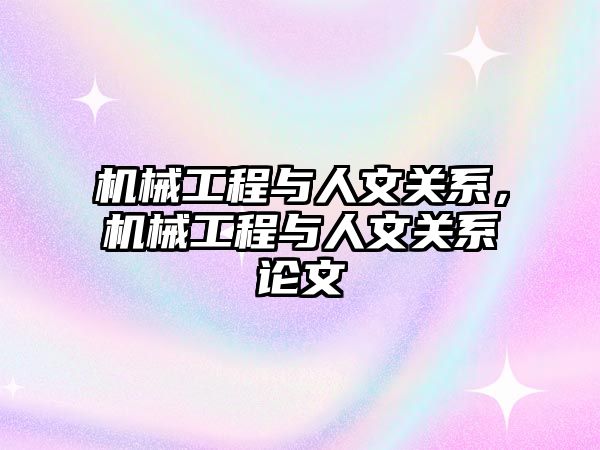 機械工程與人文關(guān)系,，機械工程與人文關(guān)系論文