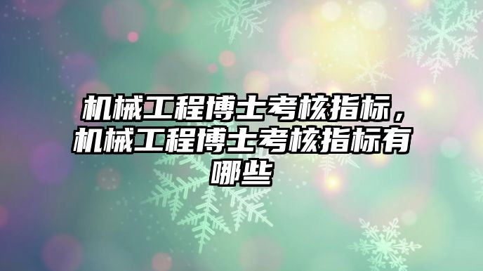 機械工程博士考核指標，機械工程博士考核指標有哪些