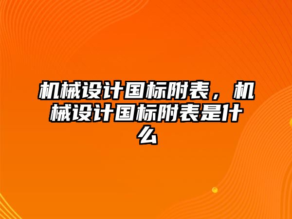 機(jī)械設(shè)計(jì)國(guó)標(biāo)附表，機(jī)械設(shè)計(jì)國(guó)標(biāo)附表是什么