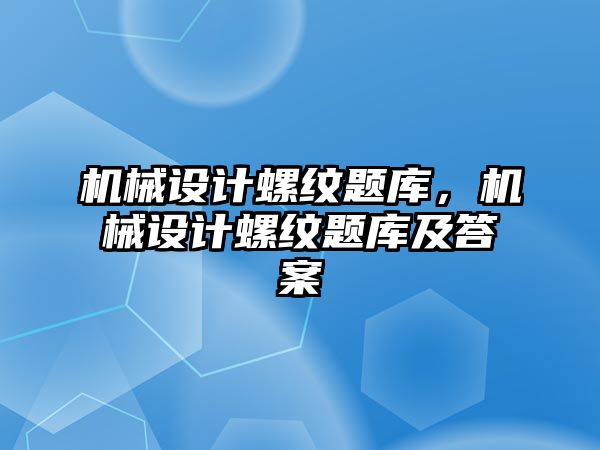 機械設(shè)計螺紋題庫,，機械設(shè)計螺紋題庫及答案