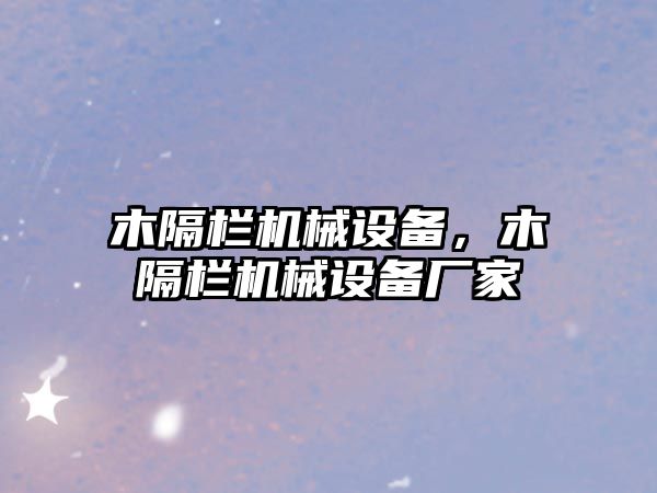 木隔欄機械設備,，木隔欄機械設備廠家