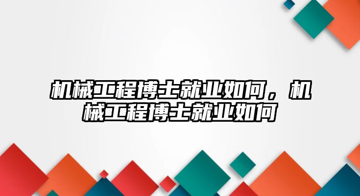 機(jī)械工程博士就業(yè)如何,，機(jī)械工程博士就業(yè)如何