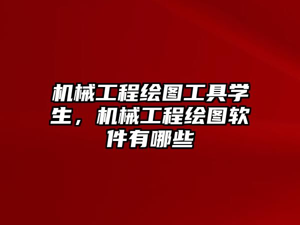 機(jī)械工程繪圖工具學(xué)生,，機(jī)械工程繪圖軟件有哪些