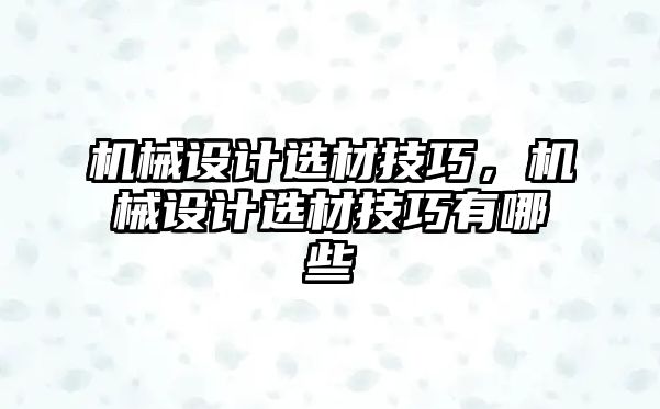 機(jī)械設(shè)計(jì)選材技巧，機(jī)械設(shè)計(jì)選材技巧有哪些