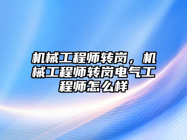 機械工程師轉崗,，機械工程師轉崗電氣工程師怎么樣