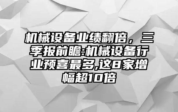 機(jī)械設(shè)備業(yè)績翻倍,，三季報前瞻:機(jī)械設(shè)備行業(yè)預(yù)喜最多,這8家增幅超10倍