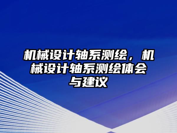 機(jī)械設(shè)計(jì)軸系測(cè)繪，機(jī)械設(shè)計(jì)軸系測(cè)繪體會(huì)與建議