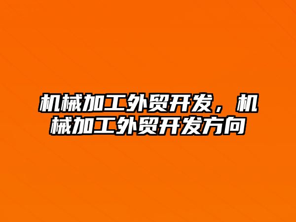 機械加工外貿開發(fā),，機械加工外貿開發(fā)方向