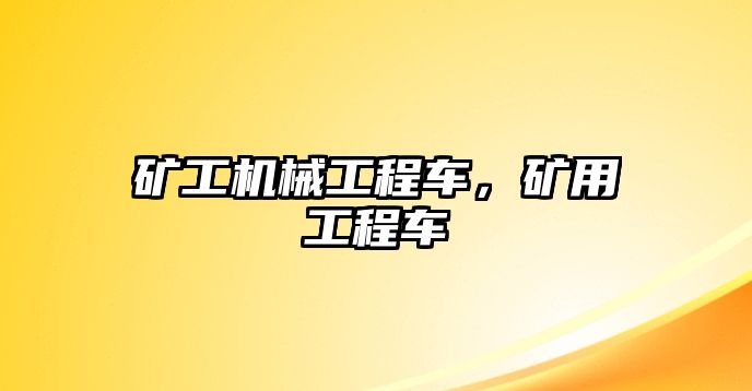 礦工機(jī)械工程車,，礦用工程車