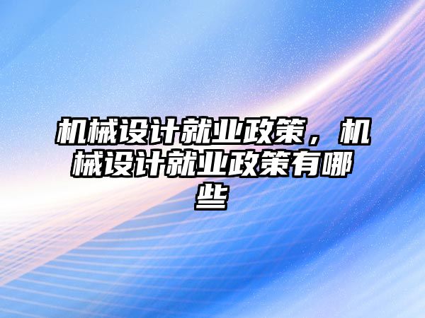 機械設計就業(yè)政策,，機械設計就業(yè)政策有哪些