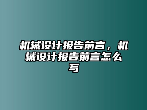 機(jī)械設(shè)計(jì)報(bào)告前言,，機(jī)械設(shè)計(jì)報(bào)告前言怎么寫(xiě)