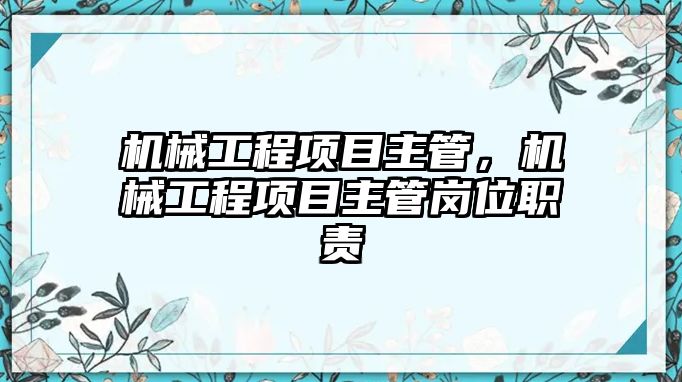 機械工程項目主管,，機械工程項目主管崗位職責