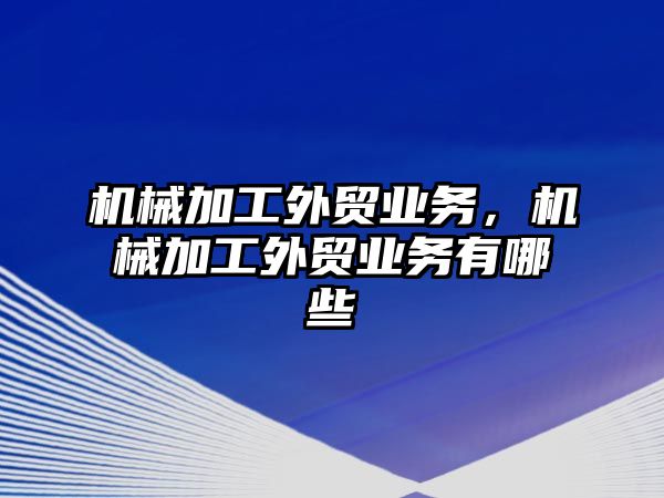 機械加工外貿(mào)業(yè)務(wù)，機械加工外貿(mào)業(yè)務(wù)有哪些