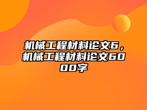 機(jī)械工程材料論文6,，機(jī)械工程材料論文6000字