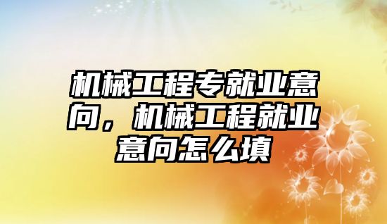 機械工程專就業(yè)意向，機械工程就業(yè)意向怎么填