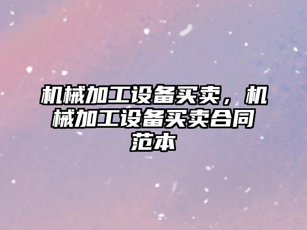 機械加工設備買賣,，機械加工設備買賣合同范本