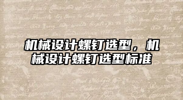 機(jī)械設(shè)計(jì)螺釘選型,，機(jī)械設(shè)計(jì)螺釘選型標(biāo)準(zhǔn)