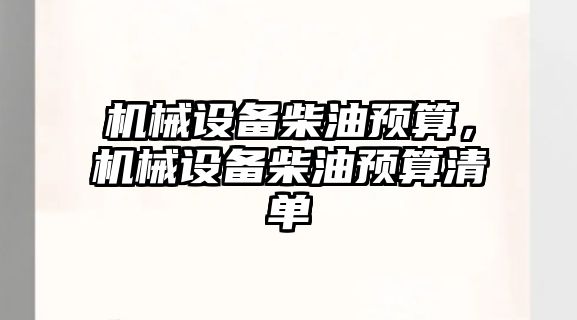 機(jī)械設(shè)備柴油預(yù)算，機(jī)械設(shè)備柴油預(yù)算清單