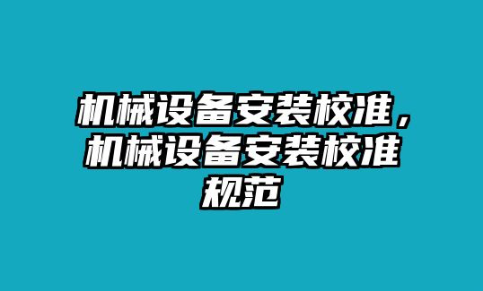 機械設(shè)備安裝校準，機械設(shè)備安裝校準規(guī)范