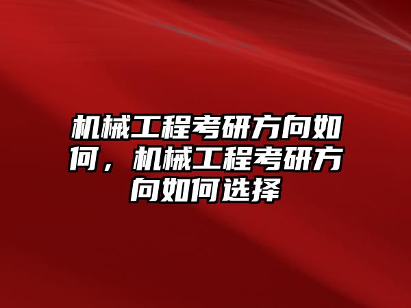 機(jī)械工程考研方向如何,，機(jī)械工程考研方向如何選擇