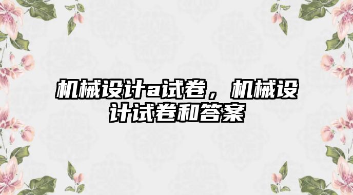 機械設(shè)計a試卷,，機械設(shè)計試卷和答案