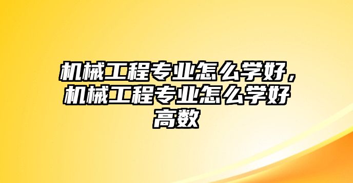 機械工程專業(yè)怎么學(xué)好,，機械工程專業(yè)怎么學(xué)好高數(shù)