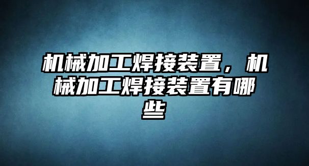 機械加工焊接裝置,，機械加工焊接裝置有哪些