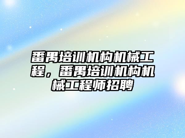 番禺培訓(xùn)機構(gòu)機械工程,，番禺培訓(xùn)機構(gòu)機械工程師招聘