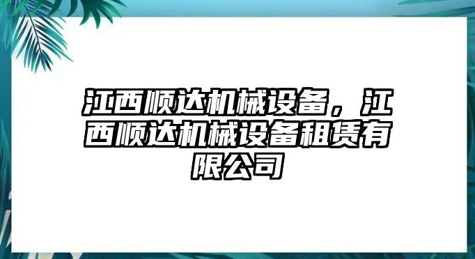 江西順達(dá)機(jī)械設(shè)備,，江西順達(dá)機(jī)械設(shè)備租賃有限公司