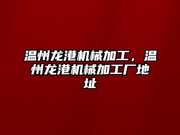 溫州龍港機械加工,，溫州龍港機械加工廠地址